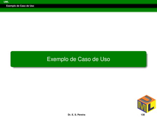 UML
Exemplo de Caso de Uso
Exemplo de Caso de Uso
Dr. E. S. Pereira 130
 