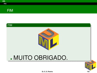 UML
Fim
FIM
FIM
MUITO OBRIGADO.
Dr. E. S. Pereira 143
 
