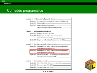 UML
Introduc¸ ˜ao
Conte´udo program´atico
Dr. E. S. Pereira 5
 