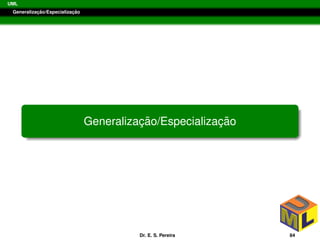 UML
Generalizac¸ ˜ao/Especializac¸ ˜ao
Generalizac¸ ˜ao/Especializac¸ ˜ao
Dr. E. S. Pereira 84
 
