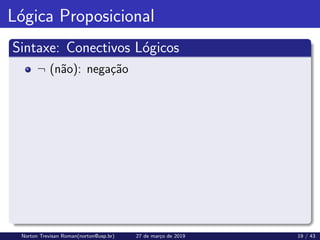 Lógica Proposicional
Sintaxe: Conectivos Lógicos
¬ (não): negação
Norton Trevisan Roman(norton@usp.br) 27 de março de 2019 19 / 43
 