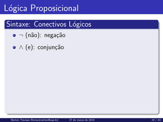 Lógica Proposicional
Sintaxe: Conectivos Lógicos
¬ (não): negação
∧ (e): conjunção
Norton Trevisan Roman(norton@usp.br) 27 de março de 2019 19 / 43
 