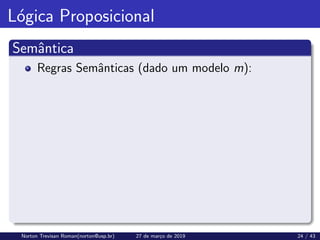 Lógica Proposicional
Semântica
Regras Semânticas (dado um modelo m):
Norton Trevisan Roman(norton@usp.br) 27 de março de 2019 24 / 43
 