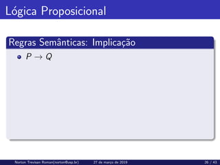 Lógica Proposicional
Regras Semânticas: Implicação
P → Q
Norton Trevisan Roman(norton@usp.br) 27 de março de 2019 26 / 43
 