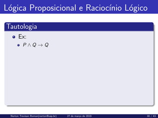 Lógica Proposicional e Raciocı́nio Lógico
Tautologia
Ex:
P ∧ Q → Q
Norton Trevisan Roman(norton@usp.br) 27 de março de 2019 30 / 43
 