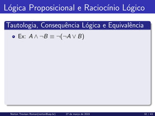Lógica Proposicional e Raciocı́nio Lógico
Tautologia, Consequência Lógica e Equivalência
Ex: A ∧ ¬B ≡ ¬(¬A ∨ B)
Norton Trevisan Roman(norton@usp.br) 27 de março de 2019 32 / 43
 