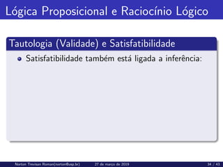Lógica Proposicional e Raciocı́nio Lógico
Tautologia (Validade) e Satisfatibilidade
Satisfatibilidade também está ligada a inferência:
Norton Trevisan Roman(norton@usp.br) 27 de março de 2019 34 / 43
 