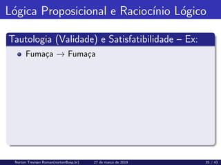 Lógica Proposicional e Raciocı́nio Lógico
Tautologia (Validade) e Satisfatibilidade – Ex:
Fumaça → Fumaça
Norton Trevisan Roman(norton@usp.br) 27 de março de 2019 35 / 43
 