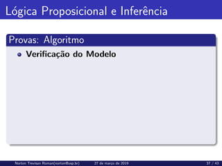 Lógica Proposicional e Inferência
Provas: Algoritmo
Verificação do Modelo
Norton Trevisan Roman(norton@usp.br) 27 de março de 2019 37 / 43
 