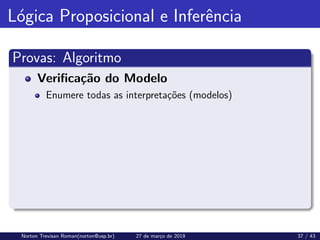Lógica Proposicional e Inferência
Provas: Algoritmo
Verificação do Modelo
Enumere todas as interpretações (modelos)
Norton Trevisan Roman(norton@usp.br) 27 de março de 2019 37 / 43
 