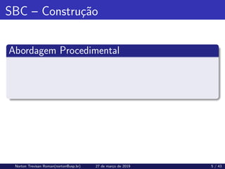 SBC – Construção
Abordagem Procedimental
Norton Trevisan Roman(norton@usp.br) 27 de março de 2019 5 / 43
 