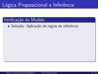 Lógica Proposicional e Inferência
Verificação do Modelo
Solução: Aplicação de regras de inferência
Norton Trevisan Roman(norton@usp.br) 27 de março de 2019 41 / 43
 