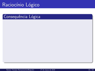 Raciocı́nio Lógico
Consequência Lógica
Norton Trevisan Roman(norton@usp.br) 27 de março de 2019 10 / 43
 