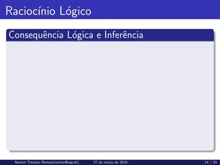 Raciocı́nio Lógico
Consequência Lógica e Inferência
Norton Trevisan Roman(norton@usp.br) 27 de março de 2019 14 / 43
 