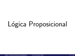 Lógica Proposicional
Norton Trevisan Roman(norton@usp.br) 27 de março de 2019 17 / 43
 
