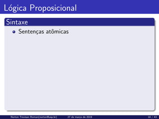 Lógica Proposicional
Sintaxe
Sentenças atômicas
Norton Trevisan Roman(norton@usp.br) 27 de março de 2019 18 / 43
 