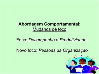 Abordagem Comportamental:
Mudança de foco
Foco: Desempenho e Produtividade.
Novo foco: Pessoas da Organização
 