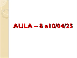 AULA – 8 e10/04/25
AULA – 8 e10/04/25
 