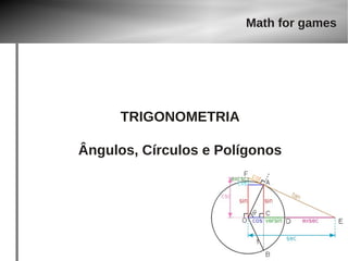 Math for games 
TRIGONOMETRIA 
Ângulos, Círculos e Polígonos 
 