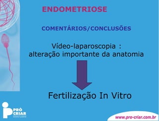 ENDOMETRIOSE COMENTÁRIOS/CONCLUSÕES Vídeo-laparoscopia : alteração importante da anatomia Fertilização In Vitro 