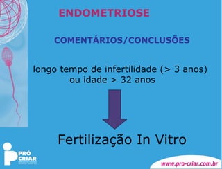 ENDOMETRIOSE COMENTÁRIOS/CONCLUSÕES longo tempo de infertilidade (> 3 anos) ou idade > 32 anos Fertilização In Vitro 