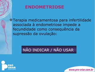 ENDOMETRIOSE Terapia medicamentosa para infertilidade associada à endometriose impede a fecundidade como consequência da supressão da ovulação:    NÃO INDICAR / NÃO USAR 