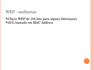WEP ­ melhorias
Chave WEP de 104 bits para alguns fabricantes
ACL baseado em MAC Address
 