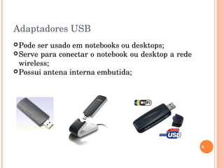 Adaptadores USB 
Pode ser usado em notebooks ou desktops;
Serve para conectar o notebook ou desktop a rede 
wireless;
Possui antena interna embutida;
4
 