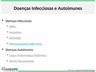Prof.ª Dr.ª Jacqueline Kerkhoff Richoppo
Doenças Infecciosas e Autoimunes
 Doenças Infecciosas
 Sífilis
 Hepatites
 HIV/AIDS
 Mononucleose Infecciosa
 Doenças Autoimunes
 Lúpus Eritematoso Sistêmico
 Artrite Reumatoide
 