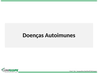 Prof.ª Dr.ª Jacqueline Kerkhoff Richoppo
Doenças Autoimunes
 
