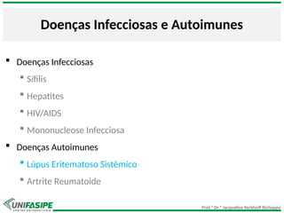 Prof.ª Dr.ª Jacqueline Kerkhoff Richoppo
Doenças Infecciosas e Autoimunes
 Doenças Infecciosas
 Sífilis
 Hepatites
 HIV/AIDS
 Mononucleose Infecciosa
 Doenças Autoimunes
 Lúpus Eritematoso Sistêmico
 Artrite Reumatoide
 