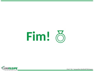 Prof.ª Dr.ª Jacqueline Kerkhoff Richoppo
Fim! 
 