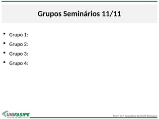 Prof.ª Dr.ª Jacqueline Kerkhoff Richoppo
Grupos Seminários 11/11
 Grupo 1:
 Grupo 2:
 Grupo 3:
 Grupo 4:
 