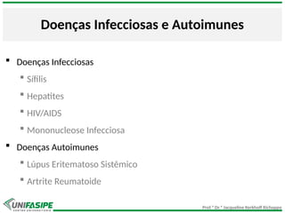 Prof.ª Dr.ª Jacqueline Kerkhoff Richoppo
Doenças Infecciosas e Autoimunes
 Doenças Infecciosas
 Sífilis
 Hepatites
 HIV/AIDS
 Mononucleose Infecciosa
 Doenças Autoimunes
 Lúpus Eritematoso Sistêmico
 Artrite Reumatoide
 