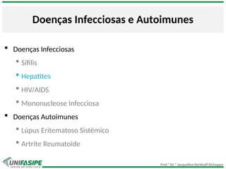 Prof.ª Dr.ª Jacqueline Kerkhoff Richoppo
Doenças Infecciosas e Autoimunes
 Doenças Infecciosas
 Sífilis
 Hepatites
 HIV/AIDS
 Mononucleose Infecciosa
 Doenças Autoimunes
 Lúpus Eritematoso Sistêmico
 Artrite Reumatoide
 