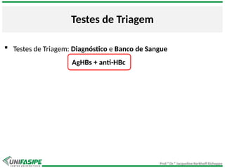 Prof.ª Dr.ª Jacqueline Kerkhoff Richoppo
Testes de Triagem
 Testes de Triagem: Diagnóstico e Banco de Sangue
AgHBs + anti-HBc
 