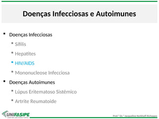 Prof.ª Dr.ª Jacqueline Kerkhoff Richoppo
Doenças Infecciosas e Autoimunes
 Doenças Infecciosas
 Sífilis
 Hepatites
 HIV/AIDS
 Mononucleose Infecciosa
 Doenças Autoimunes
 Lúpus Eritematoso Sistêmico
 Artrite Reumatoide
 