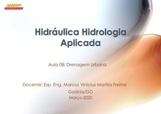 Hidráulica Hidrologia
Aplicada
Aula 08: Drenagem Urbana
Docente: Esp. Eng. Marcus Vinícius Martins Freitas
Goiânia/GO
Março 2020
 