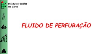 Instituto Federal
da Bahia
FLUIDO DE PERFURAÇÃO
 