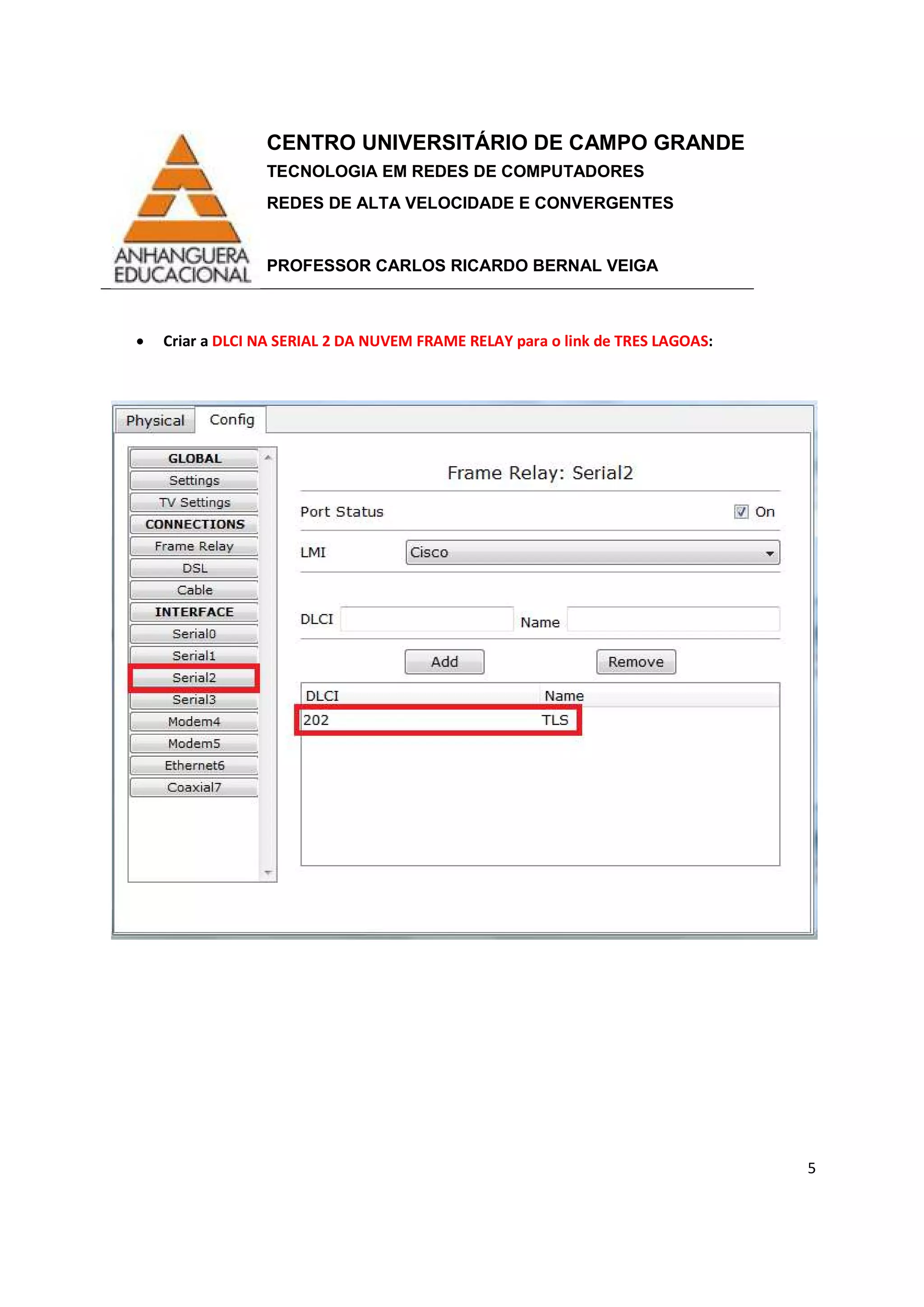 CENTRO UNIVERSITÁRIO DE CAMPO GRANDE
TECNOLOGIA EM REDES DE COMPUTADORES
REDES DE ALTA VELOCIDADE E CONVERGENTES
PROFESSOR CARLOS RICARDO BERNAL VEIGA
5
• Criar a DLCI NA SERIAL 2 DA NUVEM FRAME RELAY para o link de TRES LAGOAS:
 