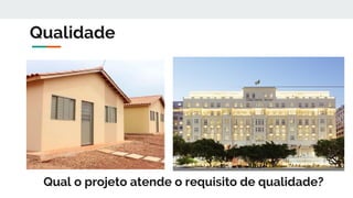 Qualidade
Qual o projeto atende o requisito de qualidade?
 