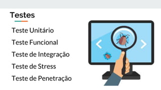 Testes
Teste Unitário
Teste Funcional
Teste de Integração
Teste de Stress
Teste de Penetração
 