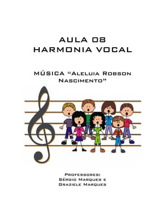 AULA 08 
HARMONIA VOCAL 
MÚSICA “Aleluia Robson 
Nascimento” 
Professores: 
Sérgio Marques e 
Graziele Marques 
 