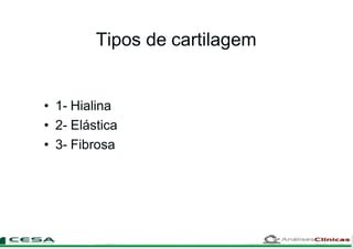 Tipos de cartilagem
• 1- Hialina
• 2- Elástica
• 3- Fibrosa
 
