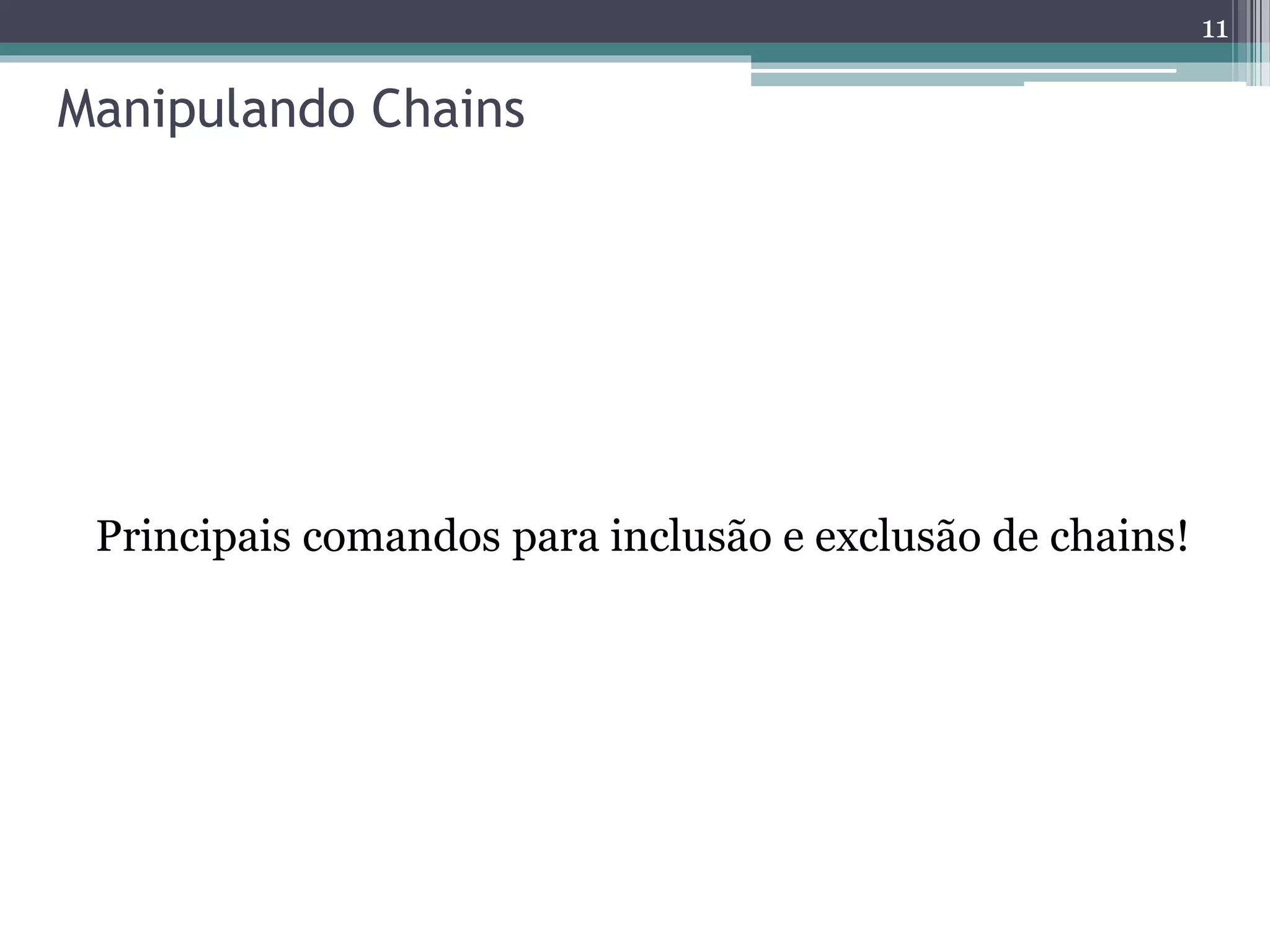 Manipulando Chains
Principais comandos para inclusão e exclusão de chains!
11
 