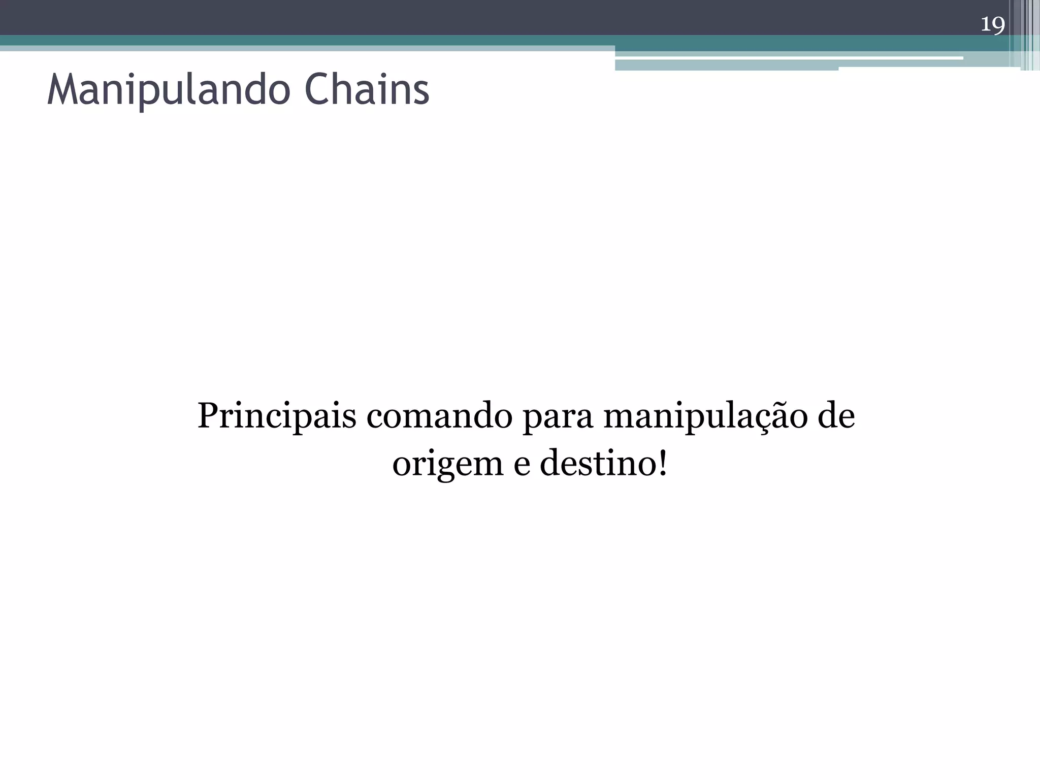 Manipulando Chains
Principais comando para manipulação de
origem e destino!
19
 