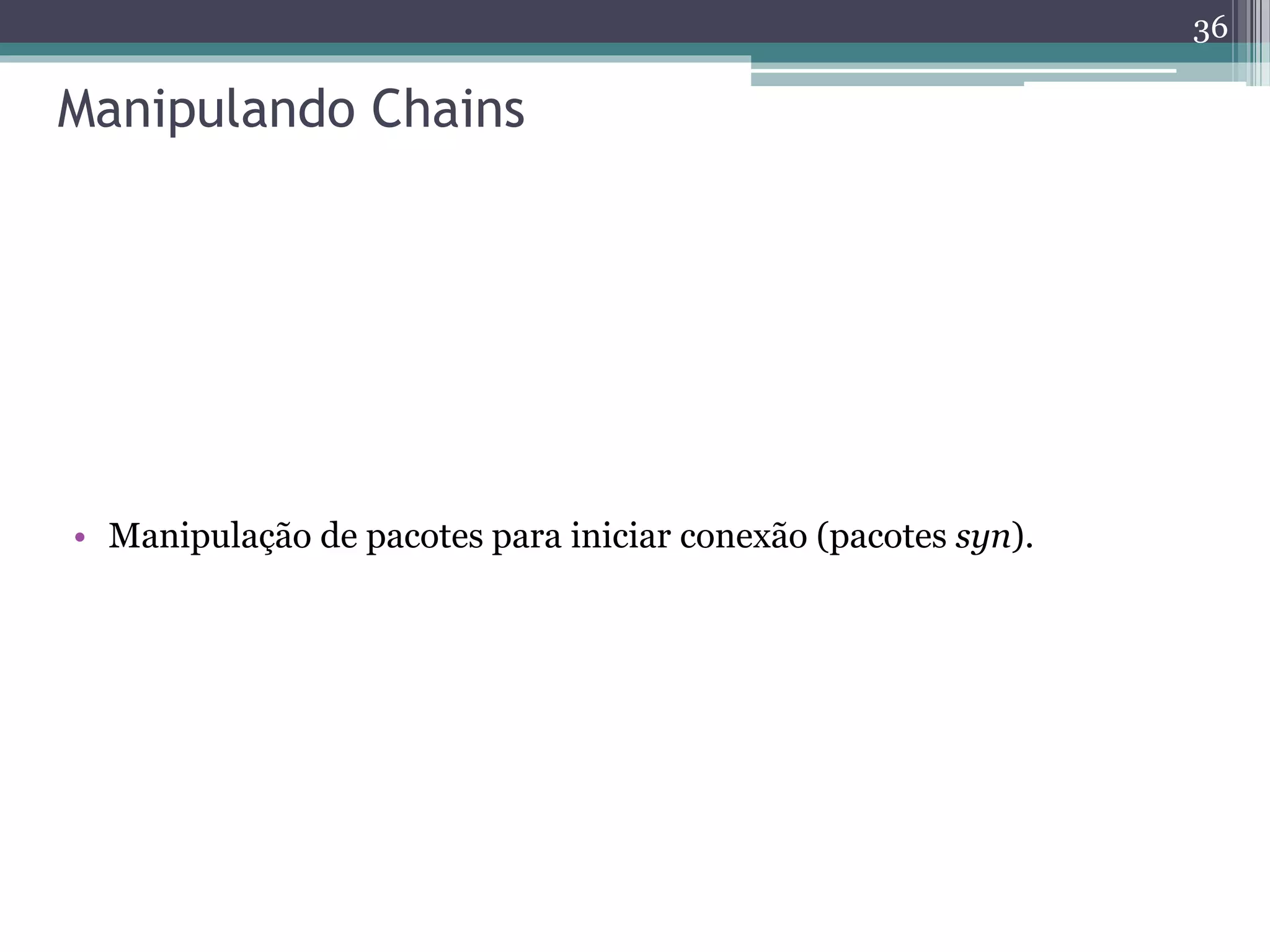 Manipulando Chains
• Manipulação de pacotes para iniciar conexão (pacotes syn).
36
 