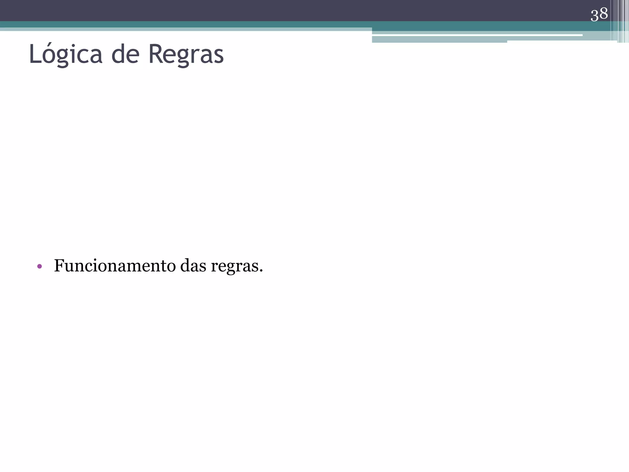 Lógica de Regras
• Funcionamento das regras.
38
 