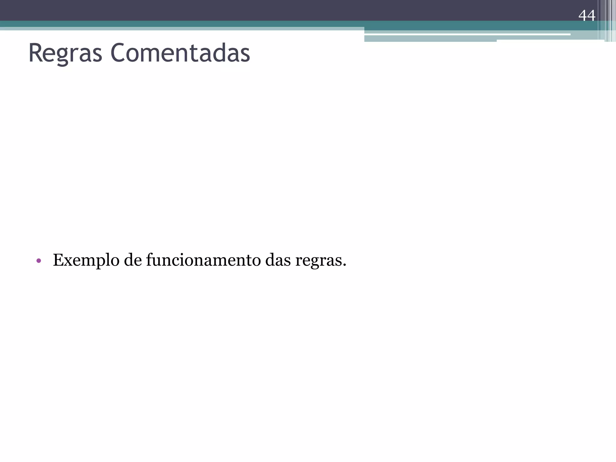 Regras Comentadas
• Exemplo de funcionamento das regras.
44
 