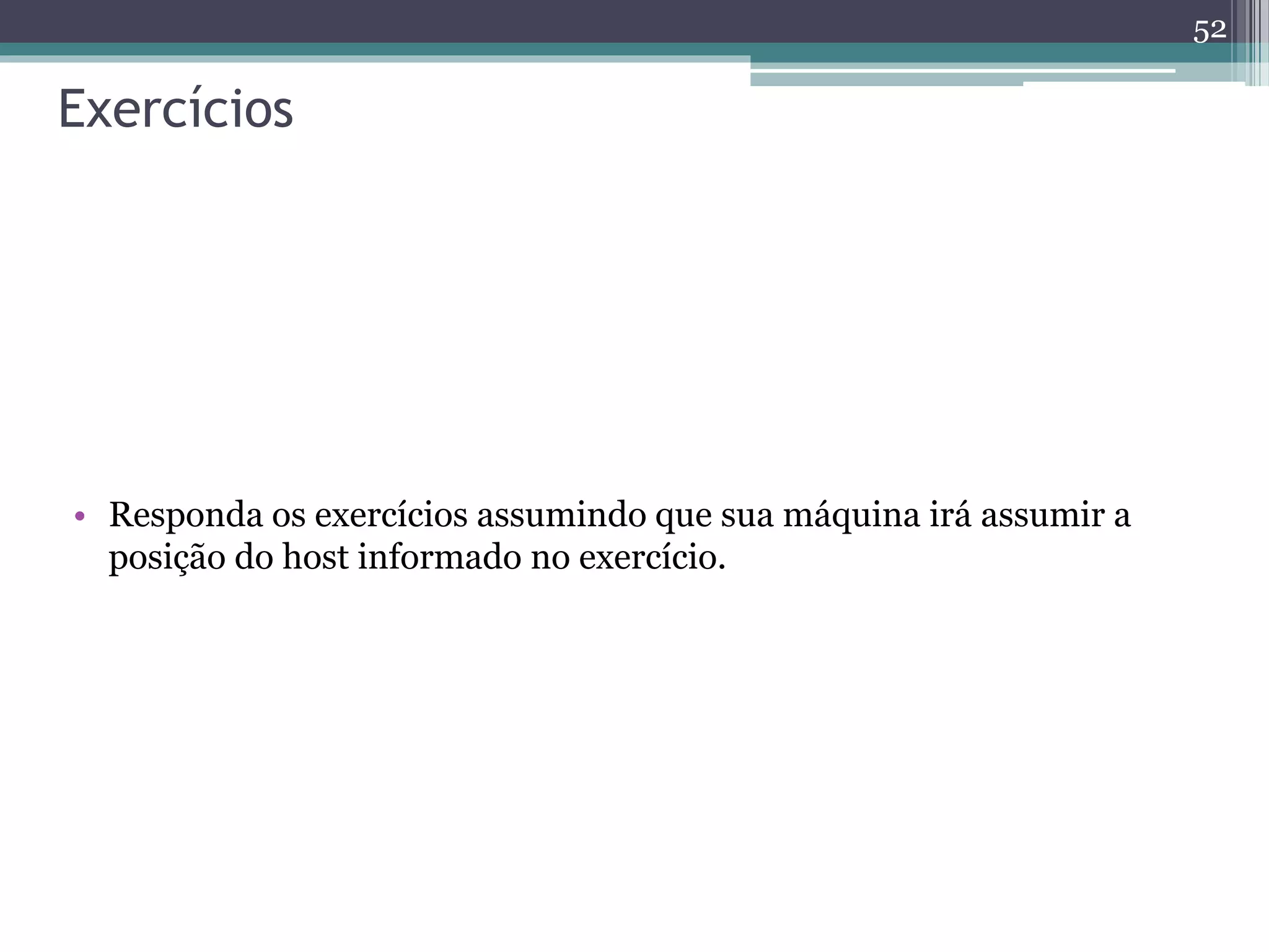 Exercícios
• Responda os exercícios assumindo que sua máquina irá assumir a
posição do host informado no exercício.
52
 